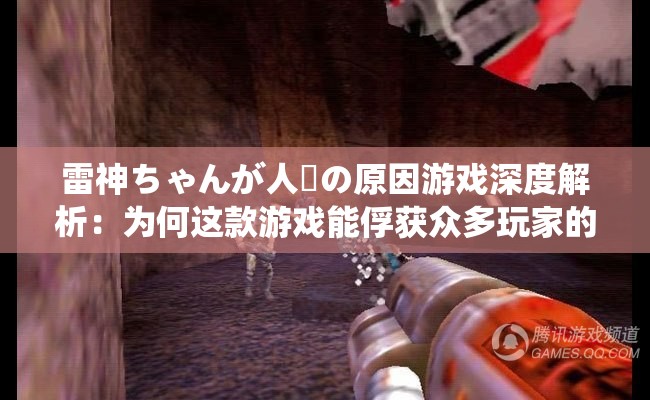 雷神ちゃんが人気の原因游戏深度解析：为何这款游戏能俘获众多玩家的心？