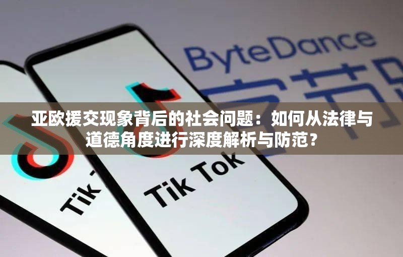 亚欧援交现象背后的社会问题：如何从法律与道德角度进行深度解析与防范？