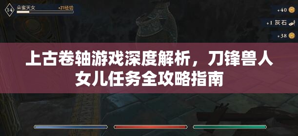 上古卷轴游戏深度解析，刀锋兽人女儿任务全攻略指南