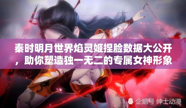 秦时明月世界焰灵姬捏脸数据大公开，助你塑造独一无二的专属女神形象