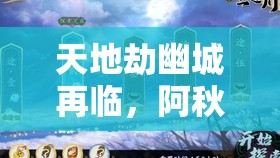 天地劫幽城再临，阿秋来袭全面通关攻略与高效资源管理智慧解析