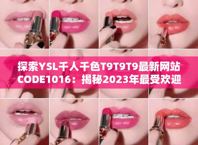 探索YSL千人千色T9T9T9最新网站CODE1016：揭秘2023年最受欢迎的美妆趋势与产品推荐