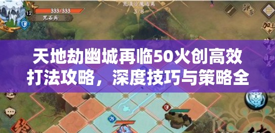 天地劫幽城再临50火创高效打法攻略，深度技巧与策略全面解析