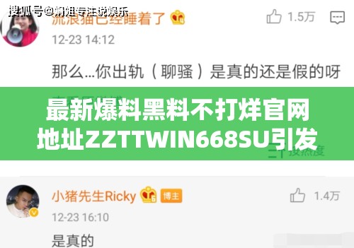 最新爆料黑料不打烊官网地址ZZTTWIN668SU引发热议，网友纷纷讨论其真实性