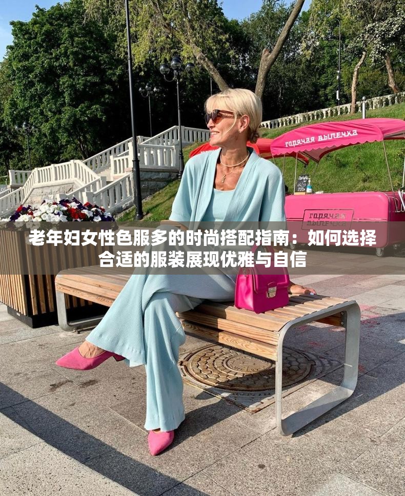 老年妇女性色服多的时尚搭配指南：如何选择合适的服装展现优雅与自信