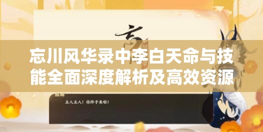 忘川风华录中李白天命与技能全面深度解析及高效资源管理策略