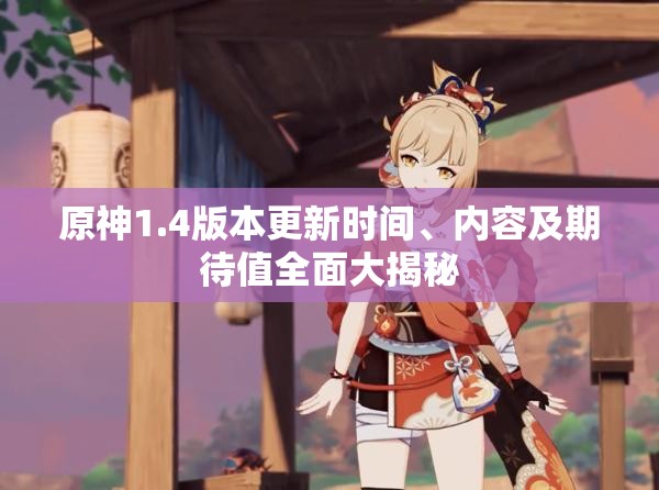 原神1.4版本更新时间、内容及期待值全面大揭秘