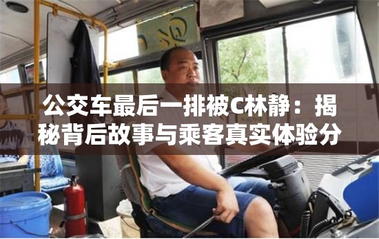 公交车最后一排被C林静：揭秘背后故事与乘客真实体验分享