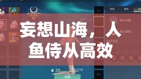 妄想山海，人鱼侍从高效获取及月落嫣儿资质属性优化管理全解析攻略