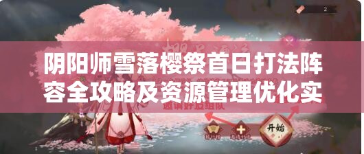 阴阳师雪落樱祭首日打法阵容全攻略及资源管理优化实用指南