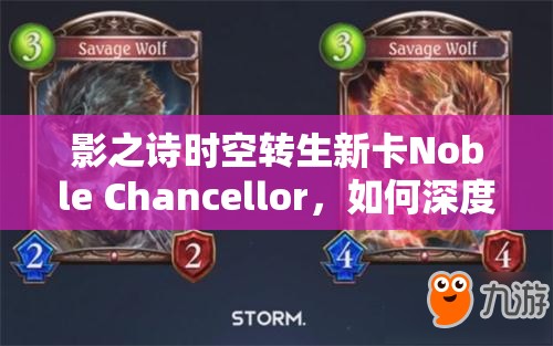 影之诗时空转生新卡Noble Chancellor，如何深度挖掘其潜力成制胜关键？