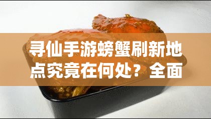 寻仙手游螃蟹刷新地点究竟在何处？全面攻略带你揭秘！