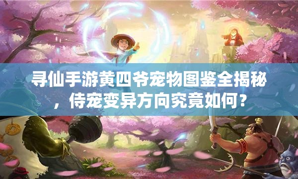 寻仙手游黄四爷宠物图鉴全揭秘，侍宠变异方向究竟如何？