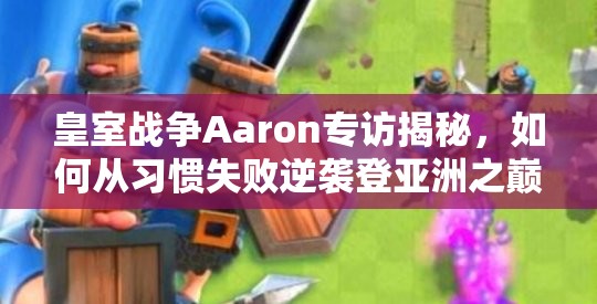 皇室战争Aaron专访揭秘，如何从习惯失败逆袭登亚洲之巅，预见玩法将如何革命？