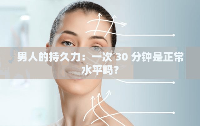 男人的持久力：一次 30 分钟是正常水平吗？