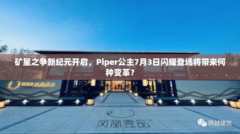 矿星之争新纪元开启，Piper公主7月3日闪耀登场将带来何种变革？