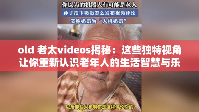 old 老太videos揭秘：这些独特视角让你重新认识老年人的生活智慧与乐趣