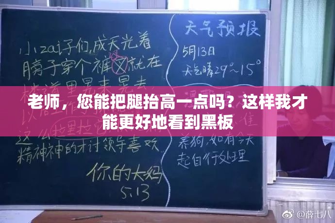 老师，您能把腿抬高一点吗？这样我才能更好地看到黑板