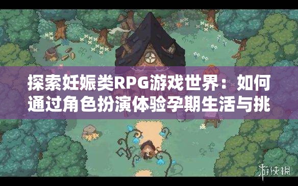 探索妊娠类RPG游戏世界：如何通过角色扮演体验孕期生活与挑战？