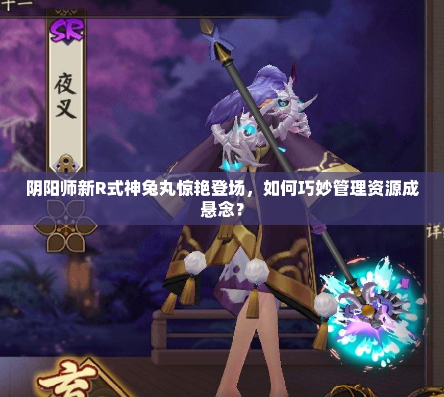 阴阳师新R式神兔丸惊艳登场，如何巧妙管理资源成悬念？