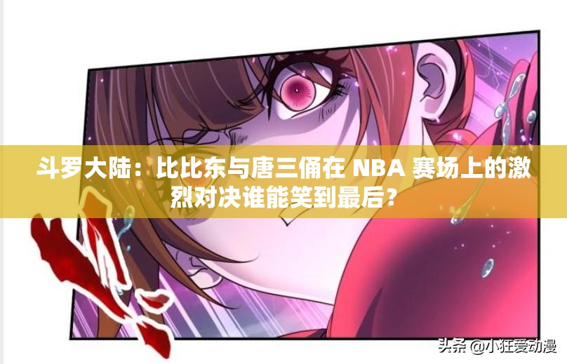 斗罗大陆：比比东与唐三俑在 NBA 赛场上的激烈对决谁能笑到最后？