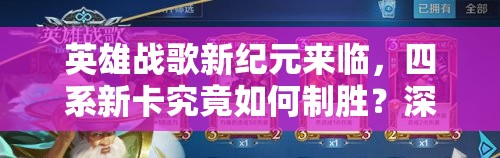 英雄战歌新纪元来临，四系新卡究竟如何制胜？深度剖析实战策略！