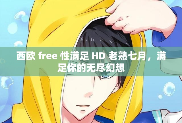 西欧 free 性满足 HD 老熟七月，满足你的无尽幻想