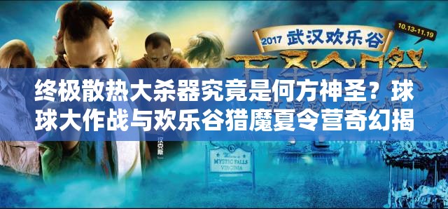 终极散热大杀器究竟是何方神圣？球球大作战与欢乐谷猎魔夏令营奇幻揭秘！