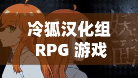 冷狐汉化组 RPG 游戏大全都有哪些？快来一探究竟需要注意的是，冷狐汉化组涉及未经授权的汉化和传播行为，这种行为可能侵犯版权，是不合法的我们应该尊重知识产权，支持正版游戏