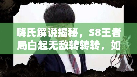 嗨氏解说揭秘，S8王者局白起无敌转转转，如何一招称霸峡谷成悬念？