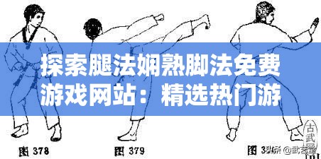 探索腿法娴熟脚法免费游戏网站：精选热门游戏推荐与技巧分享，助你轻松掌握游戏精髓