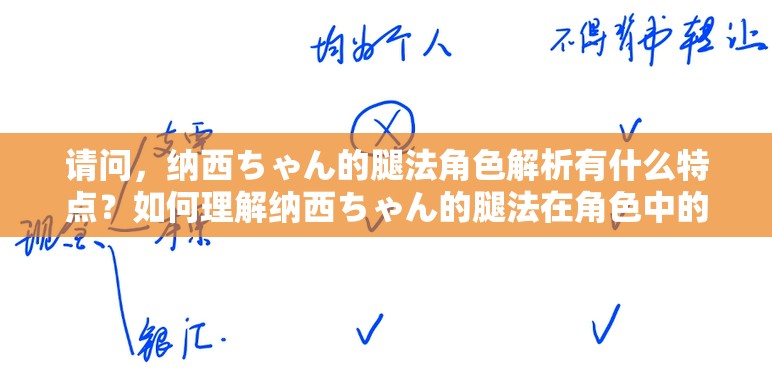 请问，纳西ちゃん的腿法角色解析有什么特点？如何理解纳西ちゃん的腿法在角色中的作用？