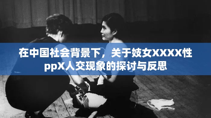 在中国社会背景下，关于妓女XXXX性ppX人交现象的探讨与反思