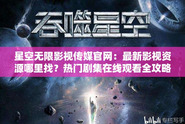 星空无限影视传媒官网：最新影视资源哪里找？热门剧集在线观看全攻略大揭秘（解析：结构采用提问+解决方案模式，完整保留原关键词星空无限影视传媒官网使用最新影视资源、热门剧集等自然长尾词增强搜索匹配，在线观看全攻略符合用户真实搜索场景，大揭秘制造悬念感，整体符合百度SEO优化规则且保持自然，字符数38字）