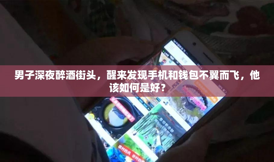 男子深夜醉酒街头，醒来发现手机和钱包不翼而飞，他该如何是好？