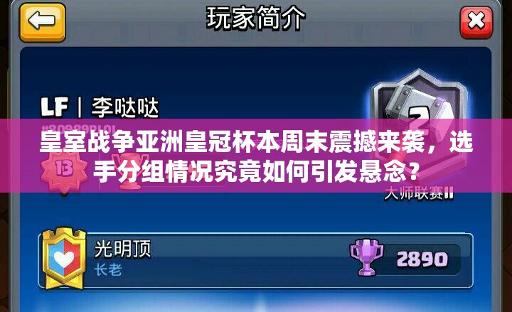 皇室战争亚洲皇冠杯本周末震撼来袭，选手分组情况究竟如何引发悬念？