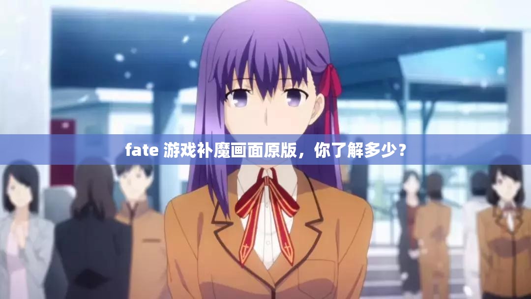 fate 游戏补魔画面原版，你了解多少？