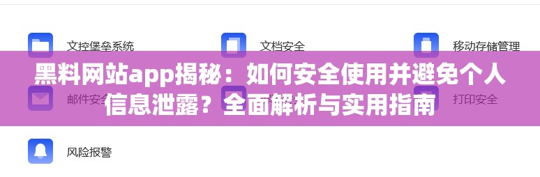 黑料网站app揭秘：如何安全使用并避免个人信息泄露？全面解析与实用指南