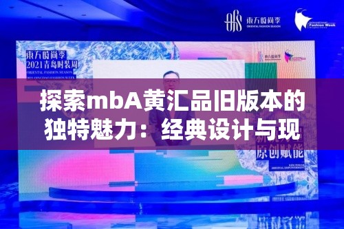 探索mbA黄汇品旧版本的独特魅力：经典设计与现代需求的完美结合