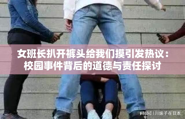 女班长扒开裤头给我们摸引发热议：校园事件背后的道德与责任探讨