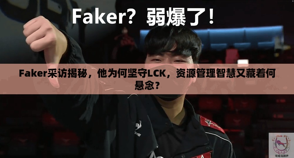 Faker采访揭秘，他为何坚守LCK，资源管理智慧又藏着何悬念？