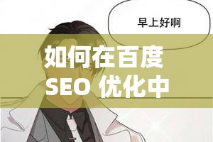 如何在百度 SEO 优化中提升樱桃漫画在线成人网站的排名？