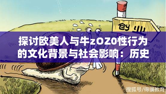 探讨欧美人与牛zOZ0性行为的文化背景与社会影响：历史、伦理与法律视角分析