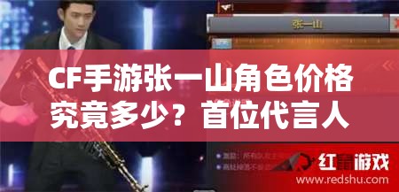 CF手游张一山角色价格究竟多少？首位代言人真人角色攻略揭秘！