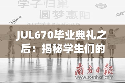 JUL670毕业典礼之后：揭秘学生们的未来规划与感人瞬间