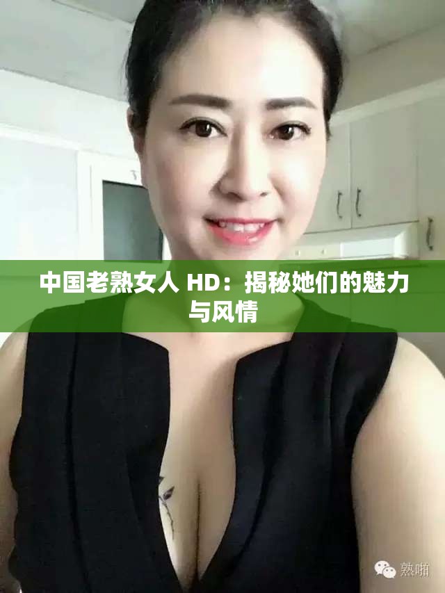 中国老熟女人 HD：揭秘她们的魅力与风情