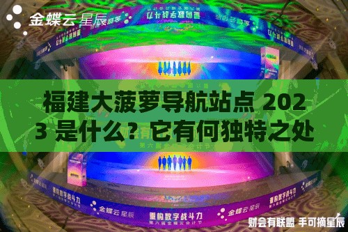 福建大菠萝导航站点 2023 是什么？它有何独特之处和重要价值？