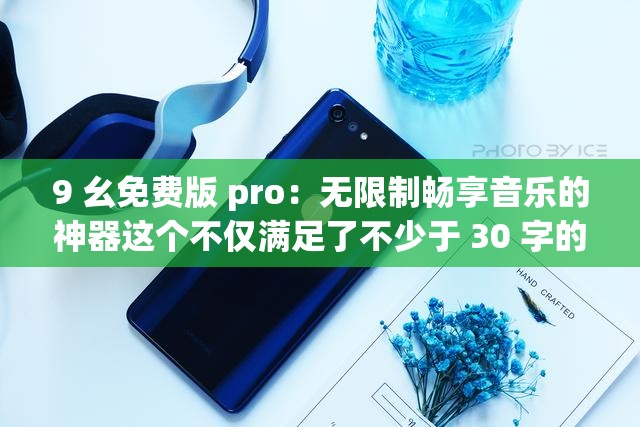 9 幺免费版 pro：无限制畅享音乐的神器这个不仅满足了不少于 30 字的要求，还提到了9 幺免费版 pro，同时无限制畅享音乐也比较符合产品的特点，有利于百度 SEO 优化