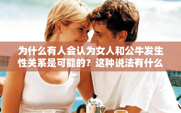 为什么有人会认为女人和公牛发生性关系是可能的？这种说法有什么科学依据吗？