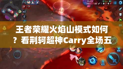 王者荣耀火焰山模式如何？看荆轲超神Carry全场五杀视频攻略！